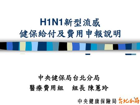 H1N1新型流感 健保給付及費用申報說明 中央健保局台北分局 醫療費用組 組長 陳蕙玲.