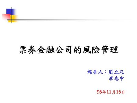 票券金融公司的風險管理 報告人：劉立凡 　　　　李志中 96年11月16日.