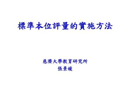 標準本位評量的實施方法 慈濟大學教育研究所 張景媛.