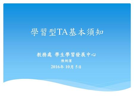 學習型TA基本須知 教務處 學生學習發展中心 陳俐潔 2016年 10月 5日.