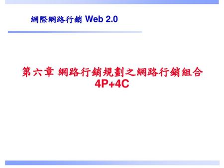 網際網路行銷 Web 2.0 第六章 網路行銷規劃之網路行銷組合4P+4C.