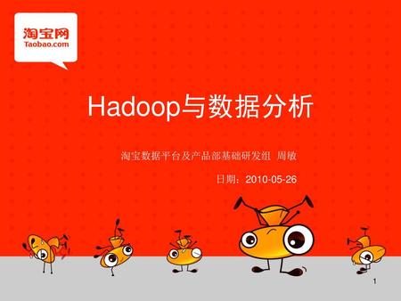 Hadoop与数据分析 淘宝数据平台及产品部基础研发组 周敏 日期：2010-05-26 1.