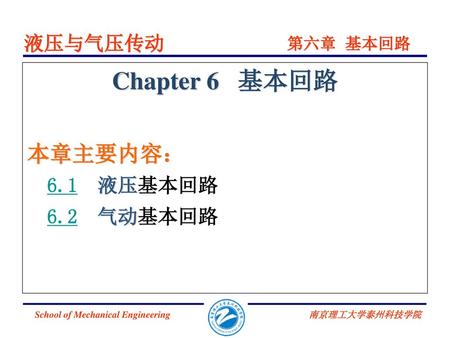 液压与气压传动 第六章 基本回路 Chapter 6 基本回路 本章主要内容： 6.1 液压基本回路 6.2 气动基本回路.