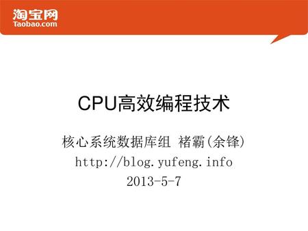 核心系统数据库组 褚霸(余锋) http://blog.yufeng.info 2013-5-7 CPU高效编程技术 核心系统数据库组 褚霸(余锋) http://blog.yufeng.info 2013-5-7.