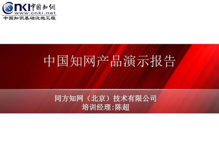 中国知网产品演示报告 同方知网（北京）技术有限公司 培训经理:陈超.