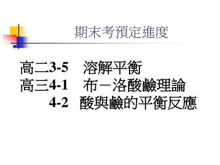 期末考預定進度 高二3-5 溶解平衡 高三4-1 布－洛酸鹼理論 4-2 酸與鹼的平衡反應.
