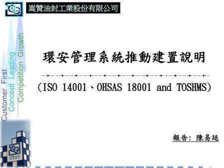 環安管理系統推動建置說明 (ISO 14001、OHSAS and TOSHMS)