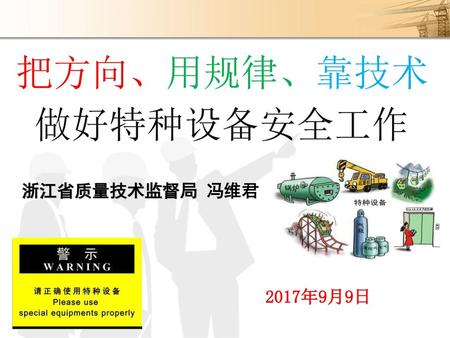 把方向、用规律、靠技术 做好特种设备安全工作 浙江省质量技术监督局 冯维君 2017年9月9日.