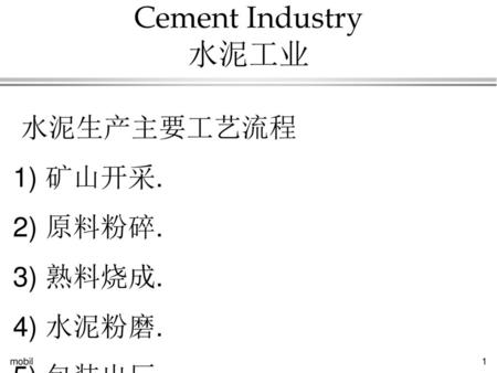 Cement Industry 水泥工业 水泥生产主要工艺流程 1) 矿山开采. 2) 原料粉碎. 3) 熟料烧成. 4) 水泥粉磨.