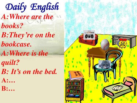 Daily English A:Where are the books? B:They’re on the bookcase.