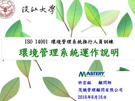 ISO 14001 環境管理系統推行人員訓練 環境管理系統運作說明 許宏銘 顧問師 茂識管理顧問有限公司 2016年8月16日.