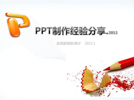 PPT制作经验分享.2013 系统管理部:德仔 2013.1.