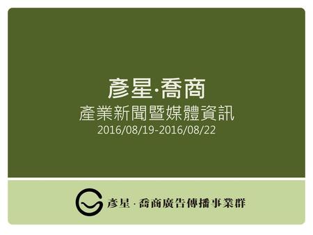 彥星‧喬商 產業新聞暨媒體資訊 2016/08/19-2016/08/22.