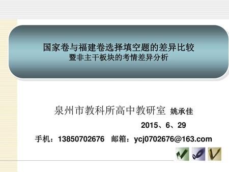 泉州市教科所高中教研室 姚承佳 国家卷与福建卷选择填空题的差异比较 暨非主干板块的考情差异分析 2015、6、29