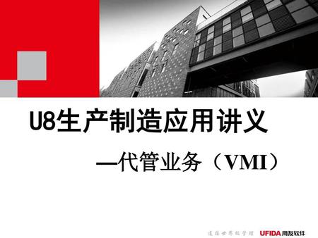 U8生产制造应用讲义 —代管业务（VMI）.