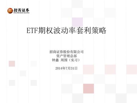 ETF期权波动率套利策略 招商证券股份有限公司 资产管理总部 钟鑫 周围（实习） 2014年7月31日.