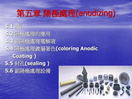 第五章 陽極處理(anodizing) 5.1 簡介 5.2 陽極處理的應用 5.3 鋁陽極處理電解液