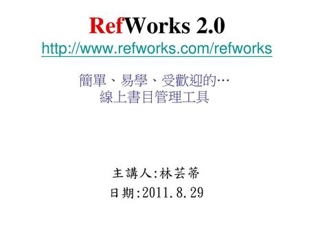 RefWorks 2.0 http://www.refworks.com/refworks 簡單、易學、受歡迎的… 線上書目管理工具 主講人:林芸蒂 日期:2011.8.29.