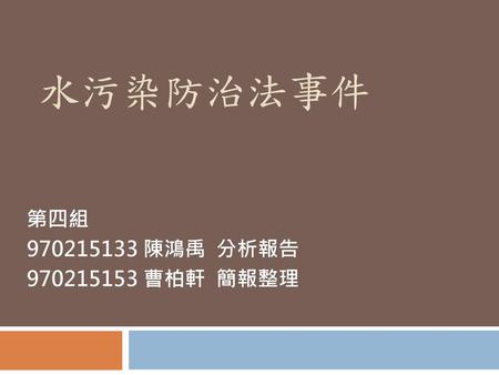 水污染防治法事件 第四組 970215133 陳鴻禹 分析報告 970215153 曹柏軒 簡報整理.
