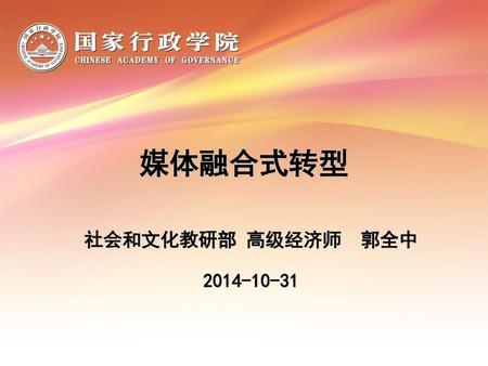 媒体融合式转型 社会和文化教研部 高级经济师 郭全中 2014-10-31.