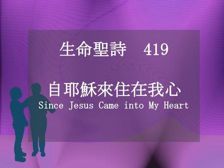 生命聖詩 419 自耶穌來住在我心 Since Jesus Came into My Heart