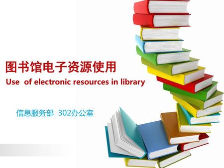 图书馆电子资源使用 Use of electronic resources in library 信息服务部 302办公室