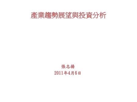 產業趨勢展望與投資分析 張志揚 2011年4月6日.