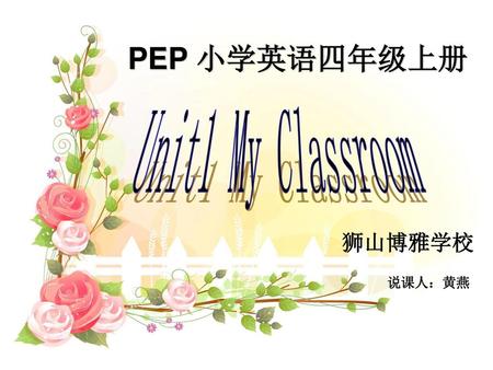 PEP 小学英语四年级上册 Unit1 My Classroom 狮山博雅学校 说课人：黄燕.