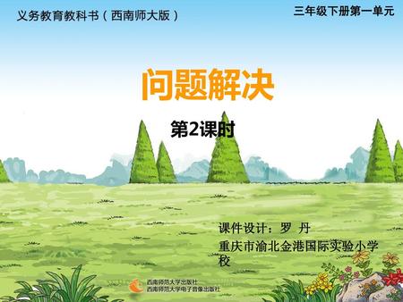 三年级下册第一单元 问题解决 第2课时 课件设计：罗 丹 重庆市渝北金港国际实验小学 校.