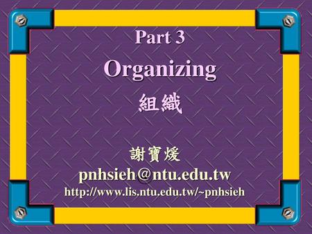 Organizing 組織 Part 3 謝寶煖 pnhsieh@ntu.edu.tw http://www.lis.ntu.edu.tw/~pnhsieh.