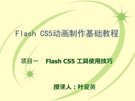 项目一 Flash CS5 工具使用技巧 授课人：叶爱英