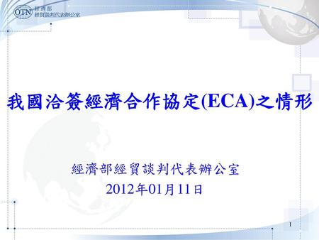 我國洽簽經濟合作協定(ECA)之情形 經濟部經貿談判代表辦公室 2012年01月11日.