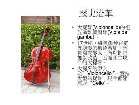 歷史沿革 大提琴(Violoncello)的祖先為維奧爾琴(Viola da gamba) 。