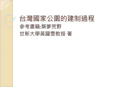 台灣國家公園的建制過程 參考書籍:築夢荒野 世新大學黃躍雯教授 著.