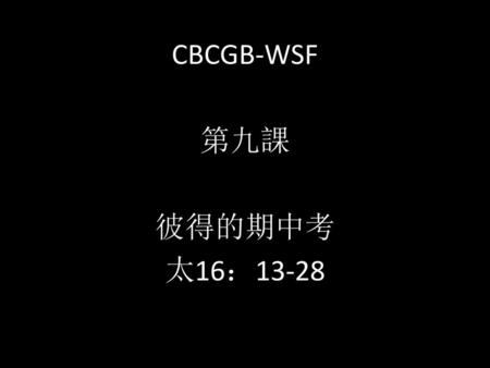 CBCGB-WSF 第九課 彼得的期中考 太16：13-28
