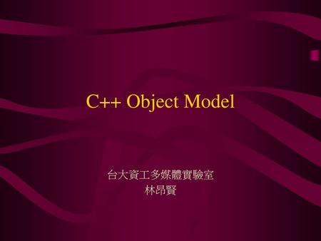 C++ Object Model 台大資工多媒體實驗室 林昂賢.