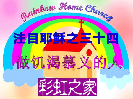 Rainbow Home Church 注目耶稣之三十四 做饥渴慕义的人.