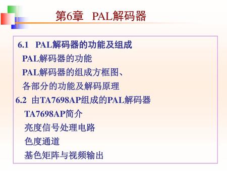 第6章 PAL解码器 6.1 PAL解码器的功能及组成 PAL解码器的功能 PAL解码器的组成方框图、 各部分的功能及解码原理
