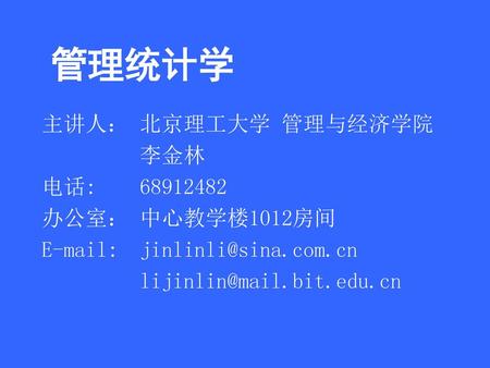 管理统计学 主讲人： 北京理工大学 管理与经济学院 李金林 电话: 办公室： 中心教学楼1012房间