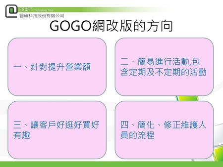 GOGO網改版的方向 一、針對提升營業額 二、簡易進行活動,包含定期及不定期的活動 三、讓客戶好逛好買好有趣 四、簡化、修正維護人員的流程.