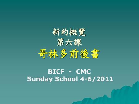 新約概覽 第六課 哥林多前後書 BICF - CMC Sunday School 4-6/2011.