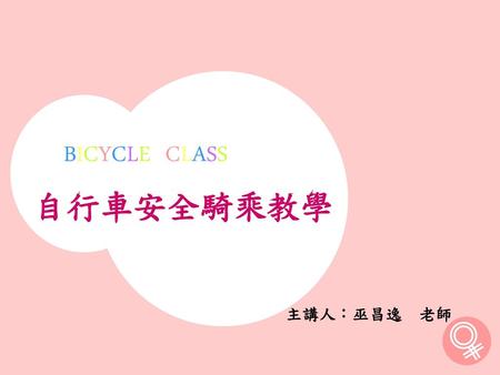 BICYCLE CLASS 自行車安全騎乘教學 主講人：巫昌逸 老師.