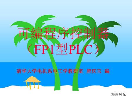 可编程序控制器 （FP1型PLC） 清华大学电机系电工学教研室 唐庆玉 编 海南风光.