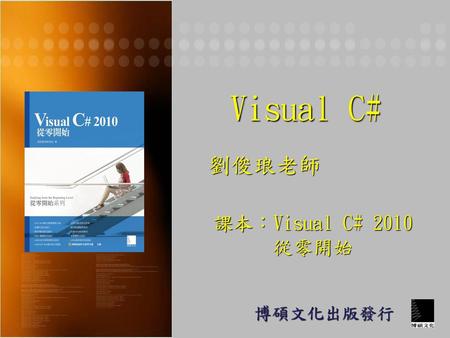 Visual C# 劉俊琅老師 課本：Visual C# 2010 從零開始 博碩文化出版發行.