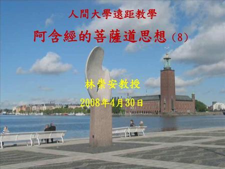 人間大學遠距教學 阿含經的菩薩道思想（8） 林崇安教授 2008年4月30日.