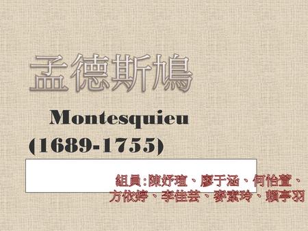 孟德斯鳩 Montesquieu (1689-1755) 組員:陳妤瑄、廖于涵、何怡萱、 方依婷、李佳芸、麥素玲、賴亭羽.