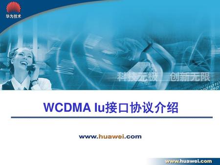 WCDMA Iu接口协议介绍 各位领导、专家下午好： 下面是华为公司的汇报，汇报题目是：.