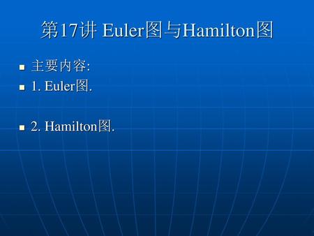第17讲 Euler图与Hamilton图 主要内容: 1. Euler图. 2. Hamilton图.