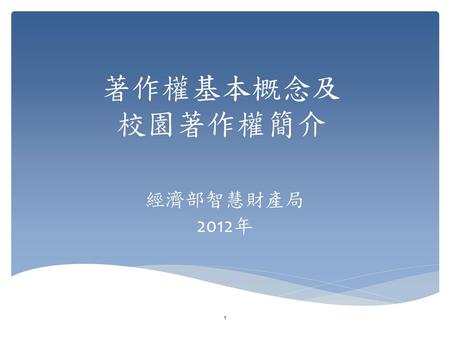 著作權基本概念及 校園著作權簡介 經濟部智慧財產局 2012年.