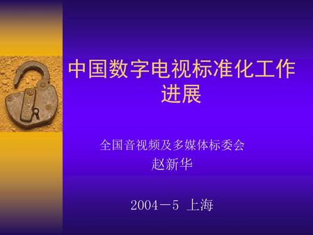 中国数字电视标准化工作 进展 全国音视频及多媒体标委会 赵新华 2004－5 上海.